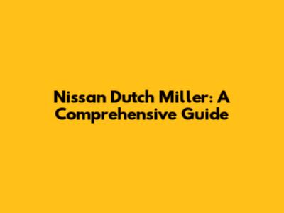Nissan Dutch Miller: A Comprehensive Guide