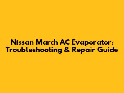 Nissan March AC Evaporator: Troubleshooting & Repair Guide