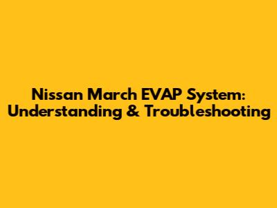 Nissan March EVAP System: Understanding & Troubleshooting