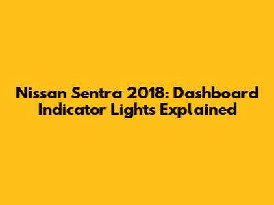 Nissan Sentra 2018: Dashboard Indicator Lights Explained