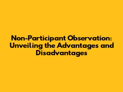 Non-Participant Observation: Unveiling the Advantages and Disadvantages