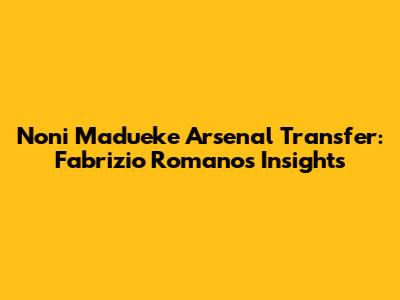 Noni Madueke Arsenal Transfer: Fabrizio Romano's Insights