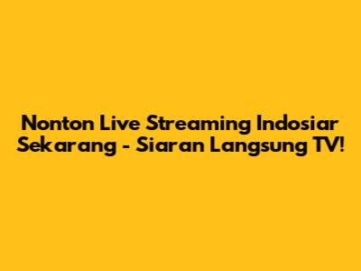 Nonton Live Streaming Indosiar Sekarang - Siaran Langsung TV!