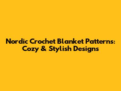 Nordic Crochet Blanket Patterns: Cozy & Stylish Designs