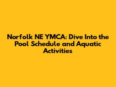 Norfolk NE YMCA: Dive Into the Pool Schedule and Aquatic Activities
