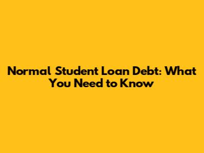 Normal Student Loan Debt: What You Need to Know