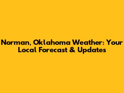 Norman, Oklahoma Weather: Your Local Forecast & Updates
