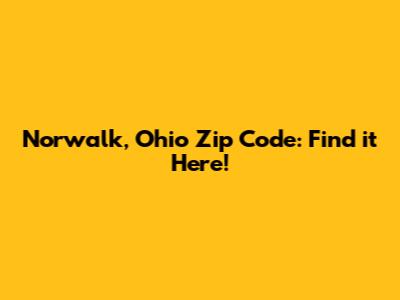 Norwalk, Ohio Zip Code: Find it Here!