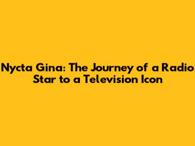 Nycta Gina: The Journey of a Radio Star to a Television Icon