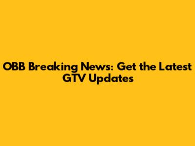 OBB Breaking News: Get the Latest GTV Updates