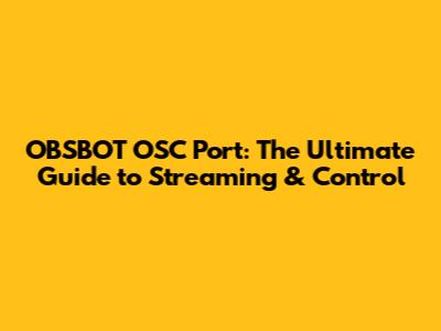 OBSBOT OSC Port: The Ultimate Guide to Streaming & Control