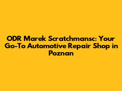 ODR Marek Scratchmansc: Your Go-To Automotive Repair Shop in Poznan