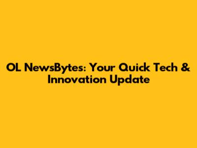 OL NewsBytes: Your Quick Tech & Innovation Update