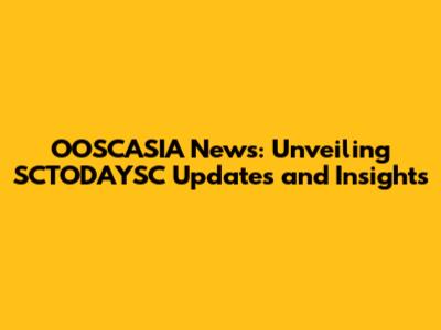 OOSCASIA News: Unveiling SCTODAYSC Updates and Insights