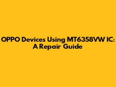 OPPO Devices Using MT6358VW IC: A Repair Guide