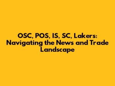 OSC, POS, IS, SC, Lakers: Navigating the News and Trade Landscape