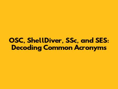OSC, ShellDiver, SSc, and SES: Decoding Common Acronyms