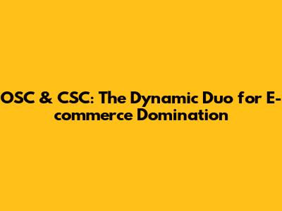OSC & CSC: The Dynamic Duo for E-commerce Domination