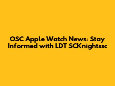 OSC Apple Watch News: Stay Informed with LDT SCKnightssc