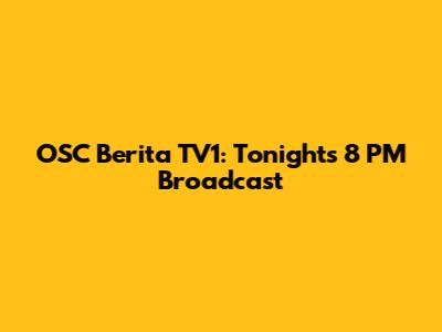 OSC Berita TV1: Tonight's 8 PM Broadcast