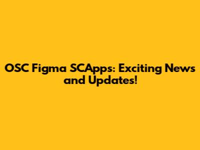 OSC Figma SCApps: Exciting News and Updates!