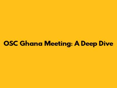 OSC Ghana Meeting: A Deep Dive