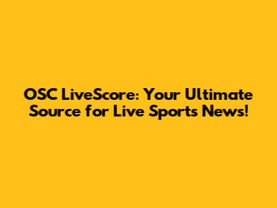 OSC LiveScore: Your Ultimate Source for Live Sports News!