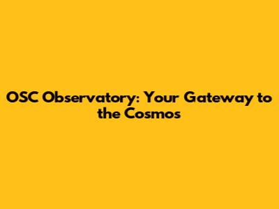 OSC Observatory: Your Gateway to the Cosmos