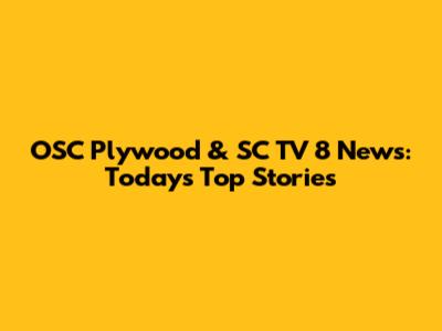 OSC Plywood & SC TV 8 News: Today's Top Stories