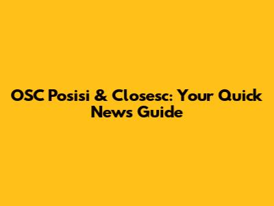 OSC Posisi & Closesc: Your Quick News Guide