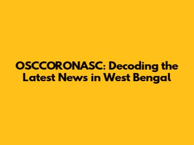 OSCCORONASC: Decoding the Latest News in West Bengal