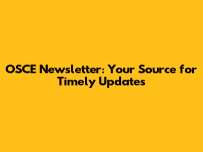 OSCE Newsletter: Your Source for Timely Updates