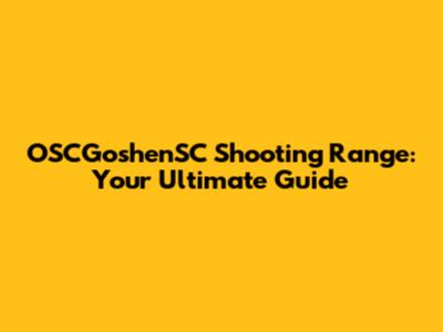 OSCGoshenSC Shooting Range: Your Ultimate Guide