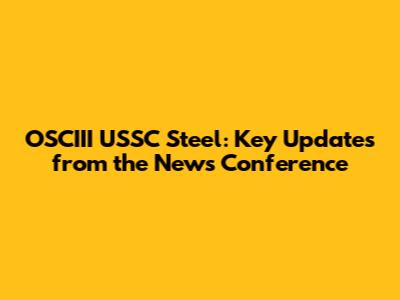 OSCIII USSC Steel: Key Updates from the News Conference