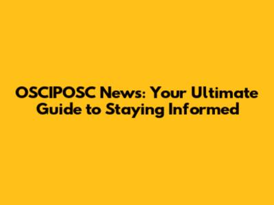 OSCIPOSC News: Your Ultimate Guide to Staying Informed