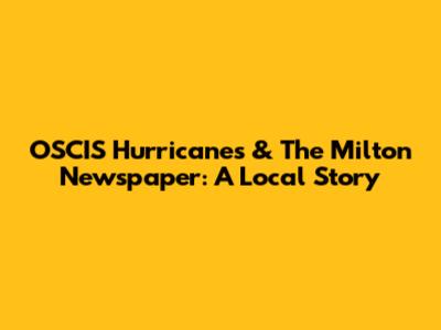 OSCIS Hurricanes & The Milton Newspaper: A Local Story