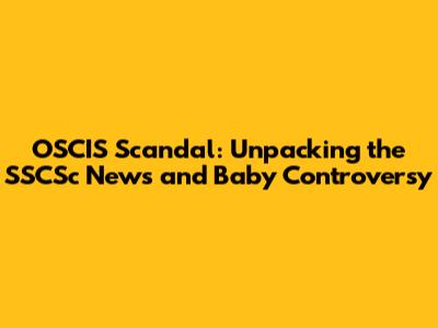 OSCIS Scandal: Unpacking the SSCSc News and Baby Controversy