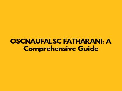 OSCNAUFALSC FATHARANI: A Comprehensive Guide