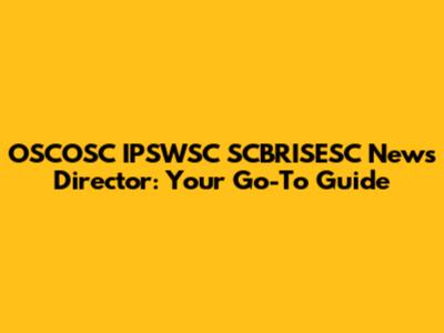 OSCOSC IPSWSC SCBRISESC News Director: Your Go-To Guide