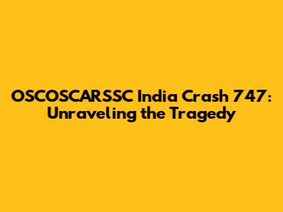 OSCOSCARSSC India Crash 747: Unraveling the Tragedy