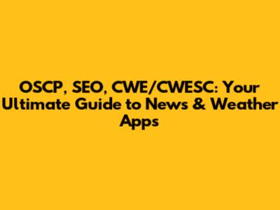 OSCP, SEO, CWE/CWESC: Your Ultimate Guide to News & Weather Apps