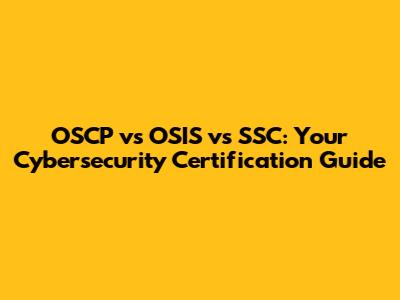 OSCP vs OSIS vs SSC: Your Cybersecurity Certification Guide
