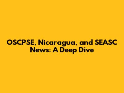 OSCPSE, Nicaragua, and SEASC News: A Deep Dive