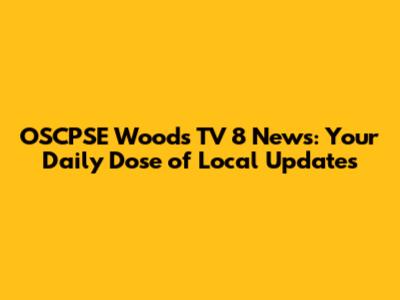 OSCPSE Woods TV 8 News: Your Daily Dose of Local Updates
