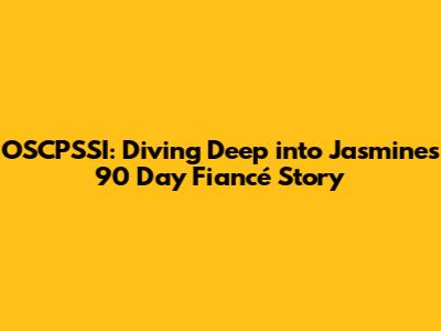 OSCPSSI: Diving Deep into Jasmine's 90 Day Fiancé Story