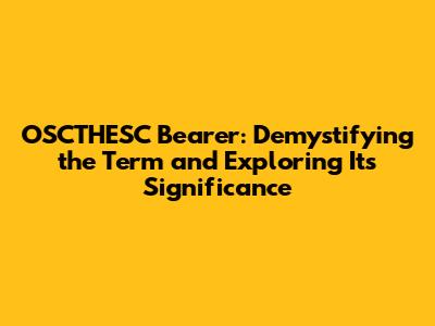 OSCTHESC Bearer: Demystifying the Term and Exploring Its Significance