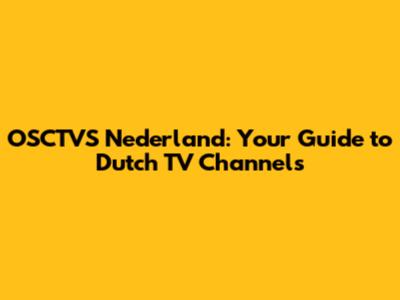 OSCTVS Nederland: Your Guide to Dutch TV Channels