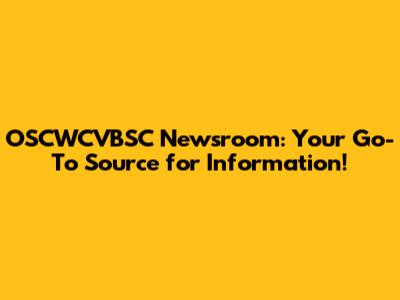 OSCWCVBSC Newsroom: Your Go-To Source for Information!