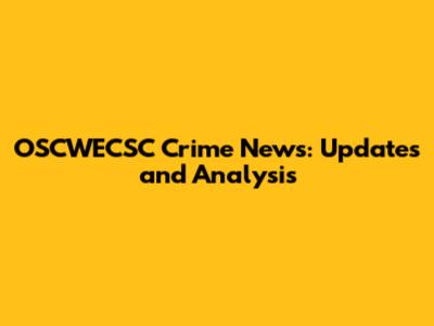 OSCWECSC Crime News: Updates and Analysis