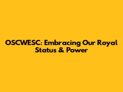 OSCWESC: Embracing Our Royal Status & Power